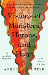  Visions of Monsters, Heroes, and Hope: The Apocalyptic Imagination in the Works of C. S. Lewis 