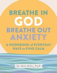  Breathe in God, Breathe Out Anxiety: A Workbook of Everyday Ways to Find Calm by Welcoming the Spirit 