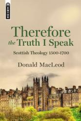  Therefore the Truth I Speak: Scottish Theology 1500 - 1700 