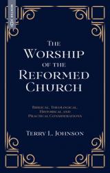  The Worship of the Reformed Church: Biblical, Theological, Historical and Practical Considerations 