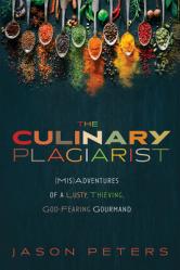  The Culinary Plagiarist: (Mis)Adventures of a Lusty, Thieving, God-Fearing Gourmand 