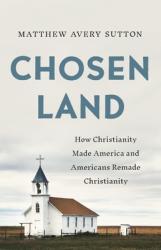  Chosen Land: How Christianity Made America and Americans Remade Christianity 
