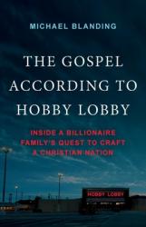  The Gospel According to Hobby Lobby: Inside a Billionaire Family\'s Quest to Craft a Christian Nation 