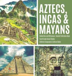  Aztecs, Incas & Mayans Similarities and Differences Ancient Civilization Book Fourth Grade Social Studies Children\'s Geography & Cultures Books 