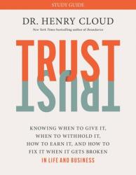  Trust Study Guide: Knowing When to Give It, When to Withhold It, How to Earn It, and How to Fix It When It Gets Broken 