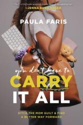  You Don\'t Have to Carry It All: Ditch the Mom Guilt and Find a Better Way Forward 