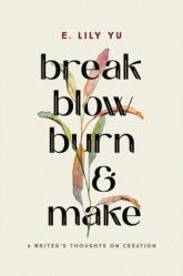 Break, Blow, Burn, and Make: A Writer\'s Thoughts on Creation 