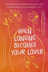  When Longing Becomes Your Lover: Breaking from Infatuation, Rejection, and Perfectionism to Find Authentic Love: A True Story of Overcoming Limerence 