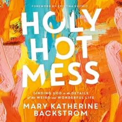  Holy Hot Mess: Finding God in the Details of This Weird and Wonderful Life 