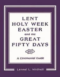  Lent, Holy Week, Easter and the Great Fifty Days: A Ceremonial Guide 