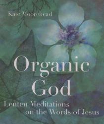  Organic God: Lenten Meditations on the Words of Jesus 