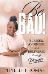  Be BAD!: Blessed, Anointed, and Delivered Through Prayer 
