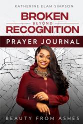  Broken Beyond Recognition Prayer Journal: Beauty from Ashes 