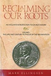  Reclaiming Our Roots -- Volume 1: The Late First Century to the Eve of the Reformation 