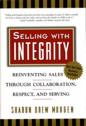  Selling with Integrity: Reinventing Sales Through Collaboration, Respect, and Serving 