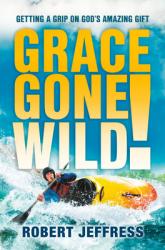  Grace Gone Wild!: Getting a Grip on God\'s Amazing Gift 