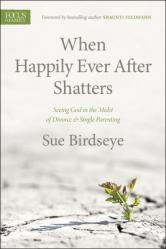  When Happily Ever After Shatters: Seeing God in the Midst of Divorce & Single Parenting 