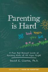  Parenting Is Hard and Then You Die: A Fun But Honest Look at Raising Kids of All Ages Right 