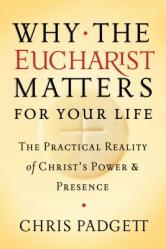  Why the Eucharist Matters for Your Life: The Practical Reality of Christ\'s Power and Presence 