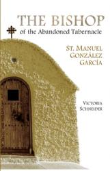  The Bishop of the Abandoned Tabernacle: Saint Manuel Gonzalez Garcia 