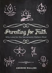  Parenting for Faith: Why Love for the Sacraments Matters Most 