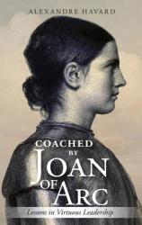  Coached by Joan of Arc: Lessons in Virtuous Leadership 
