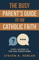  The Busy Parent\'s Guide to the Catholic Faith: Short Answers to the Big Questions 