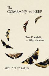  The Company We Keep: True Friendship and Why It Matters 