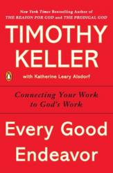  Every Good Endeavor: Connecting Your Work to God\'s Work 