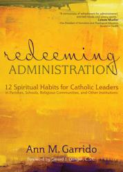  Redeeming Administration: 12 Spiritual Habits for Catholic Leaders in Parishes, Schools, Religious Communities, and Other Institutions 