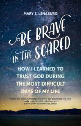  Be Brave in the Scared: How I Learned to Trust God During the Most Difficult Days of My Life 