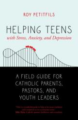  Helping Teens with Stress, Anxiety, and Depression: A Field Guide for Catholic Parents, Pastors, and Youth Leaders 