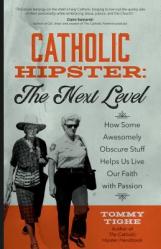  Catholic Hipster: The Next Level: How Some Awesomely Obscure Stuff Helps Us Live Our Faith with Passion 