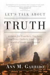  Let\'s Talk about Truth: A Guide for Preachers, Teachers, and Other Catholic Leaders in a World of Doubt and Discord 