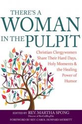  There\'s a Woman in the Pulpit: Christian Clergywomen Share Their Hard Days, Holy Moments and the Healing Power of Humor 