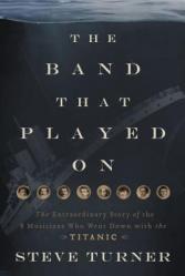  The Band That Played on: The Extraordinary Story of the 8 Musicians Who Went Down with the Titanic 