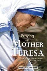  Praying with Mother Teresa: Prayers, Insights, and Wisdom of Saint Teresa of Calcutta 