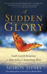  A Sudden Glory: God\'s Lavish Response to Your Ache for Something More 