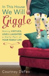  In This House, We Will Giggle: Making Virtues, Love, & Laughter a Daily Part of Your Family Life 