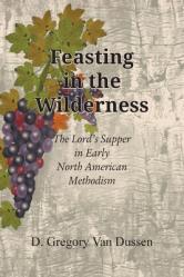  Feasting in the Wilderness, The Lord\'s Supper in Early North American Methodism 
