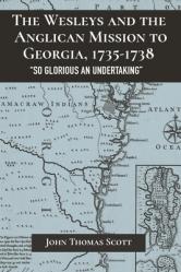  Wesleys and the Anglican Mission to Georgia, 1735-1738: \"So Glorious an Undertaking\" 