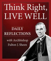  Think Right, Live Well: Daily Reflections with Archbishop Fulton J. Sheen 