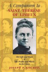  A Companion to Saint Therese of Lisieux: Her Life and Work & The People and Places In Her Story 