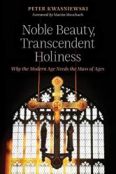  Noble Beauty, Transcendent Holiness: Why the Modern Age Needs the Mass of Ages 