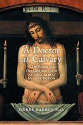  A Doctor at Calvary: The Passion of Our Lord Jesus Christ as Described by a Surgeon 