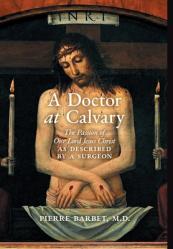  A Doctor at Calvary: The Passion of Our Lord Jesus Christ as Described by a Surgeon 