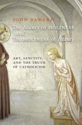  The Beauty of Holiness and the Holiness of Beauty: Art, Sanctity, and the Truth of Catholicism 