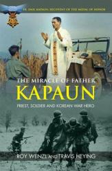  The Miracle of Father Kapaun: Priest, Soldier and Korean War Hero 