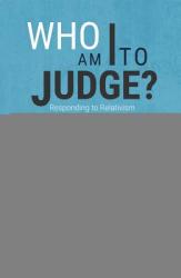  Who Am I to Judge?: Responding to Relativism with Logic and Love 