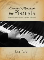  Coordinate Movement for Pianists: Anatomy, Technique, and Wellness Principles 